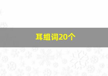 耳组词20个