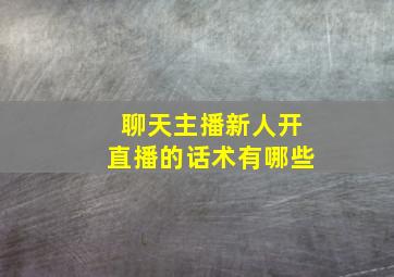 聊天主播新人开直播的话术有哪些