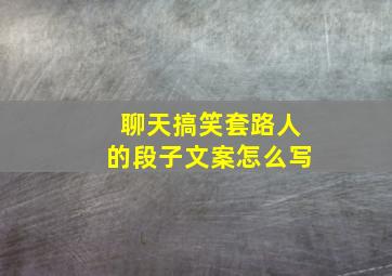 聊天搞笑套路人的段子文案怎么写