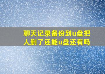 聊天记录备份到u盘把人删了还能u盘还有吗