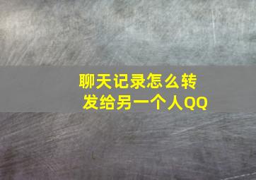 聊天记录怎么转发给另一个人QQ