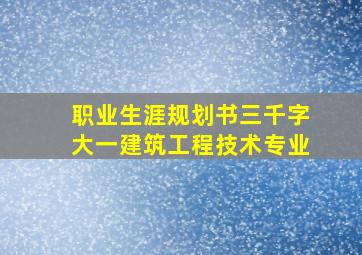 职业生涯规划书三千字大一建筑工程技术专业