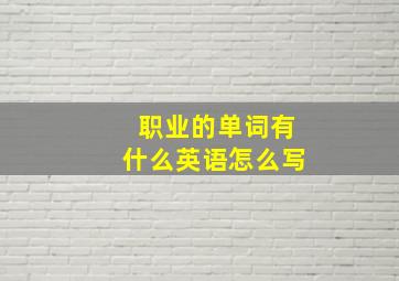 职业的单词有什么英语怎么写