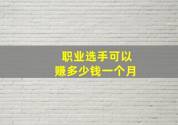 职业选手可以赚多少钱一个月