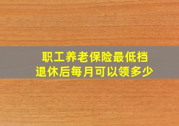 职工养老保险最低档退休后每月可以领多少