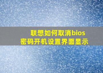 联想如何取消bios密码开机设置界面显示