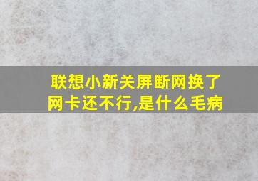 联想小新关屏断网换了网卡还不行,是什么毛病