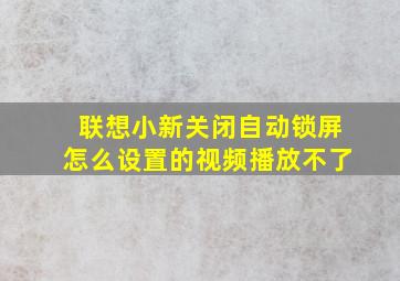 联想小新关闭自动锁屏怎么设置的视频播放不了