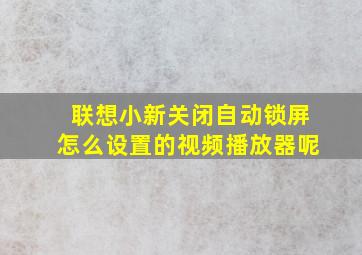 联想小新关闭自动锁屏怎么设置的视频播放器呢