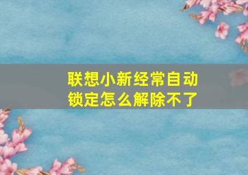 联想小新经常自动锁定怎么解除不了