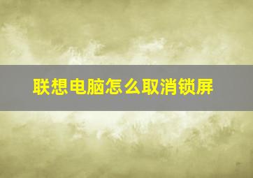 联想电脑怎么取消锁屏