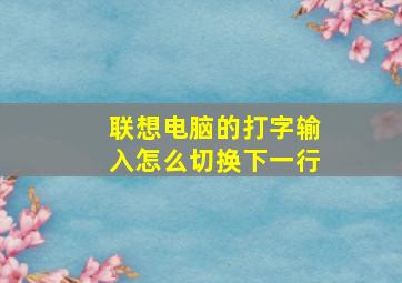 联想电脑的打字输入怎么切换下一行