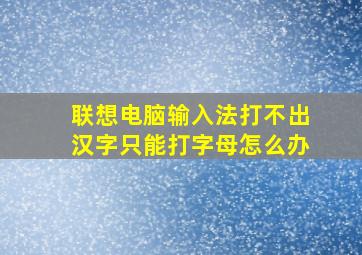 联想电脑输入法打不出汉字只能打字母怎么办