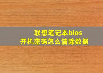 联想笔记本bios开机密码怎么清除数据