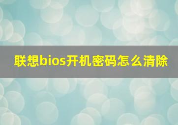 联想bios开机密码怎么清除