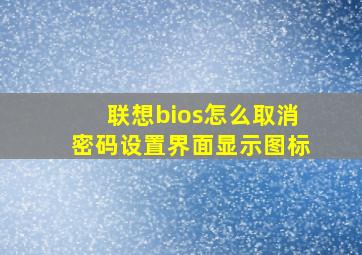 联想bios怎么取消密码设置界面显示图标