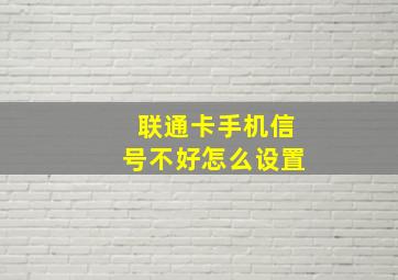 联通卡手机信号不好怎么设置