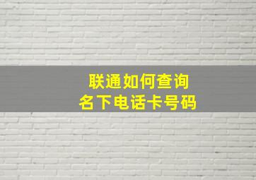 联通如何查询名下电话卡号码