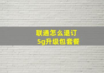 联通怎么退订5g升级包套餐