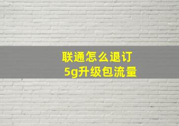 联通怎么退订5g升级包流量