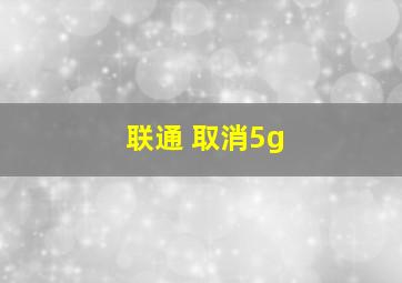 联通 取消5g