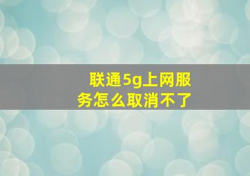 联通5g上网服务怎么取消不了