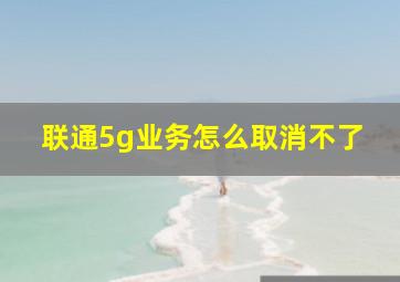 联通5g业务怎么取消不了