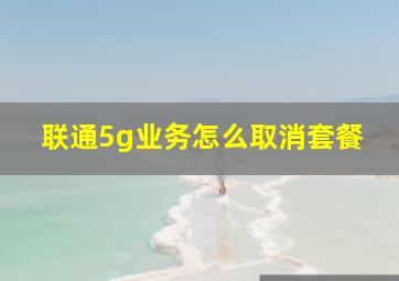 联通5g业务怎么取消套餐