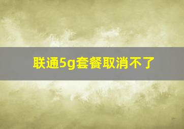 联通5g套餐取消不了