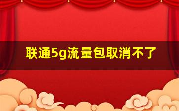 联通5g流量包取消不了