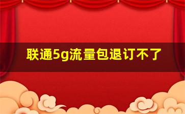 联通5g流量包退订不了