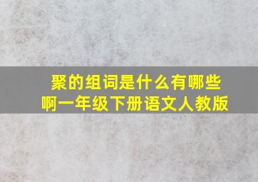 聚的组词是什么有哪些啊一年级下册语文人教版