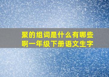 聚的组词是什么有哪些啊一年级下册语文生字