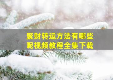 聚财转运方法有哪些呢视频教程全集下载