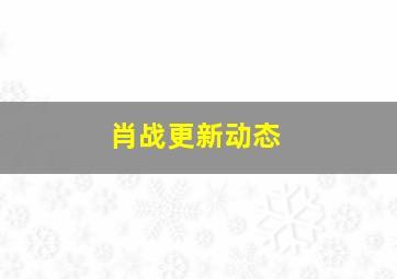 肖战更新动态