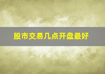 股市交易几点开盘最好