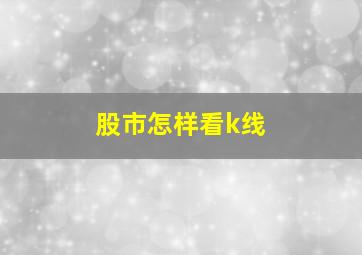 股市怎样看k线