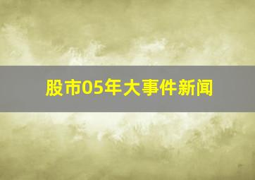 股市05年大事件新闻