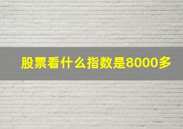 股票看什么指数是8000多