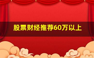 股票财经推荐60万以上