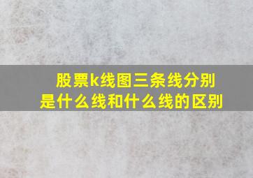 股票k线图三条线分别是什么线和什么线的区别