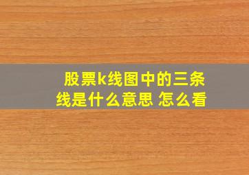 股票k线图中的三条线是什么意思 怎么看