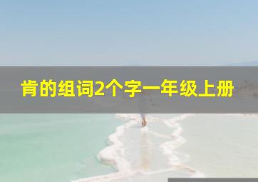 肯的组词2个字一年级上册