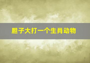 胆子大打一个生肖动物