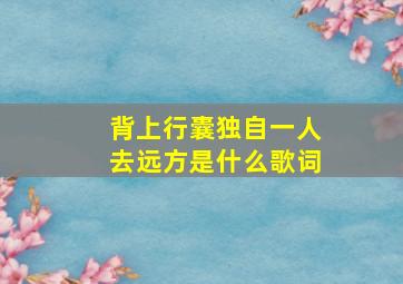 背上行囊独自一人去远方是什么歌词