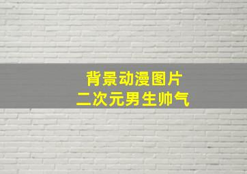 背景动漫图片二次元男生帅气