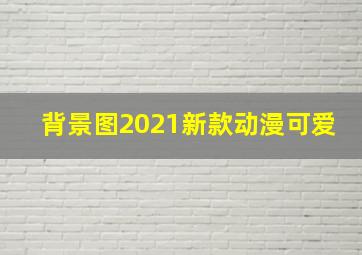 背景图2021新款动漫可爱