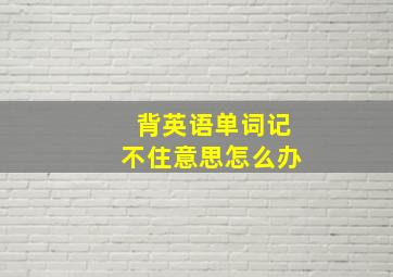 背英语单词记不住意思怎么办