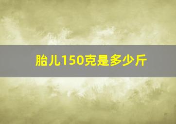 胎儿150克是多少斤