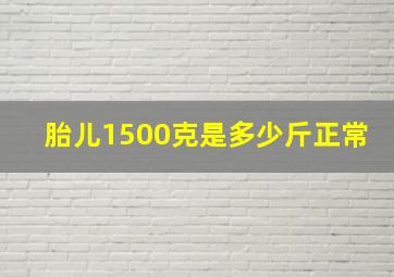 胎儿1500克是多少斤正常